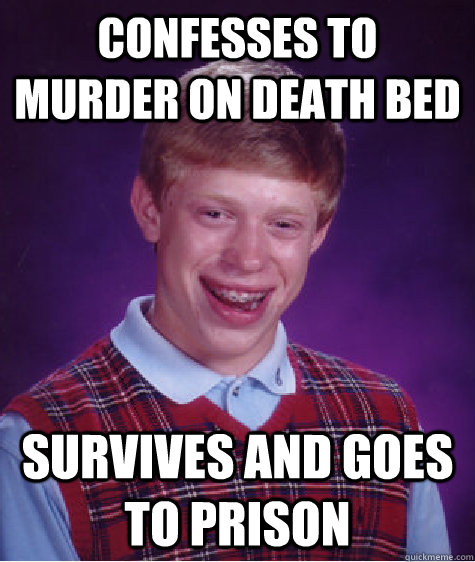 confesses to murder on death bed survives and goes to prison - Bad Luck Brian