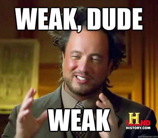 weak dude weak - Ancient Aliens