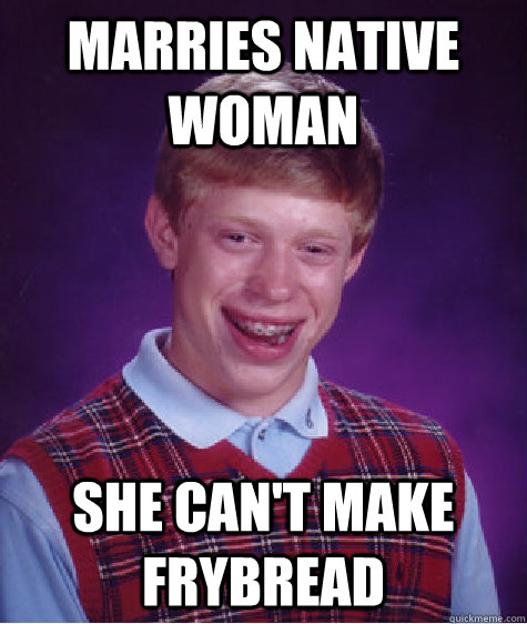 marries native woman she cant make frybread - Bad Luck Brian