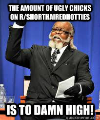 the amount of ugly chicks on rshorthairedhotties is to damn - TO DAMN HIGH!