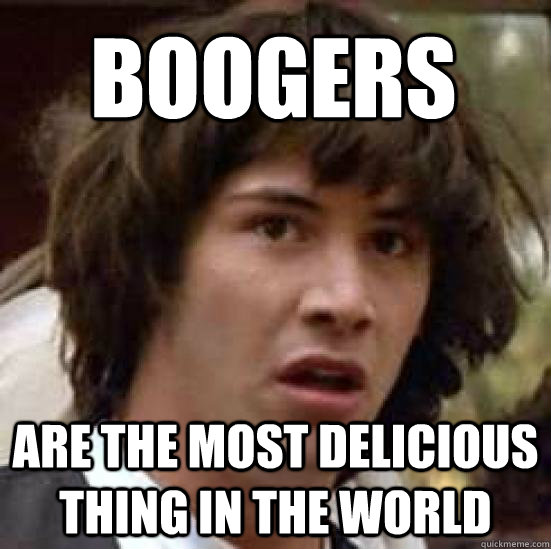 boogers are the most delicious thing in the world - conspiracy keanu