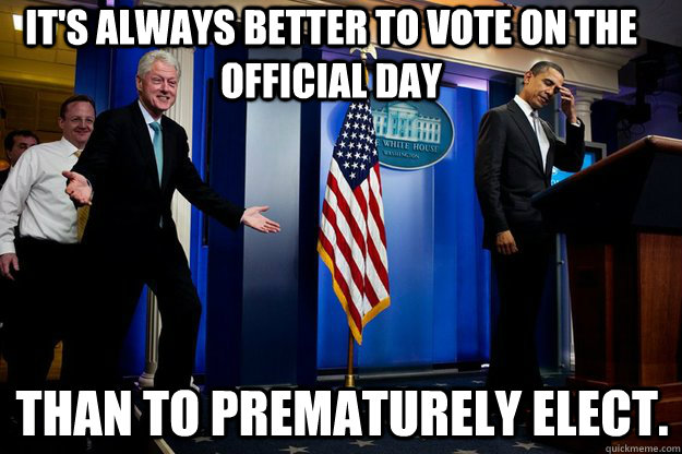 its always better to vote on the official day than to prema - Inappropriate Timing Bill Clinton
