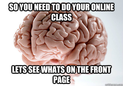 so you need to do your online class lets see whats on the fr - Scumbag Brain