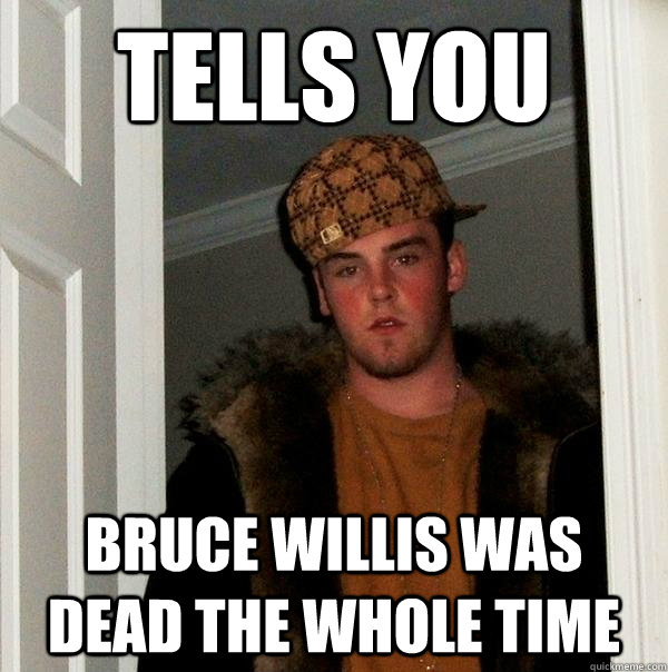 tells you bruce willis was dead the whole time - Scumbag Steve