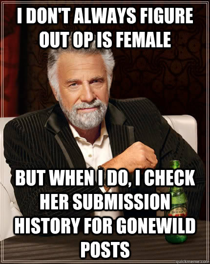 i dont always figure out op is female but when i do i chec - The Most Interesting Man In The World