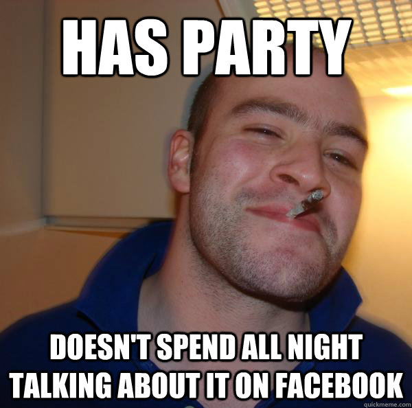 has party doesnt spend all night talking about it on facebo - Good Guy Greg