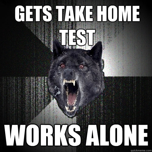 gets take home test works alone - Insanity Wolf