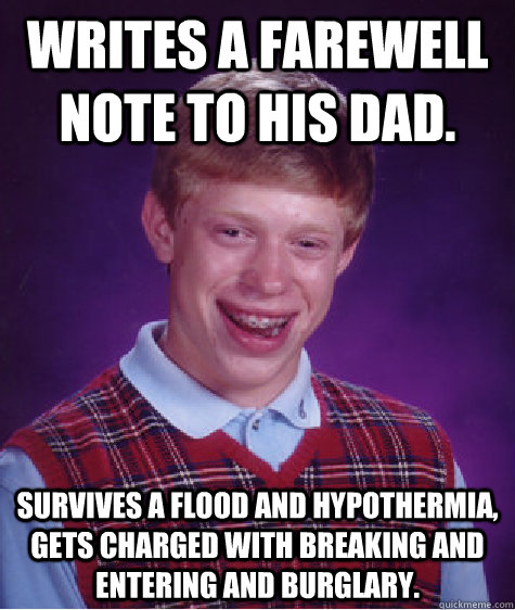 writes a farewell note to his dad survives a flood and hypo - Bad Luck Brian