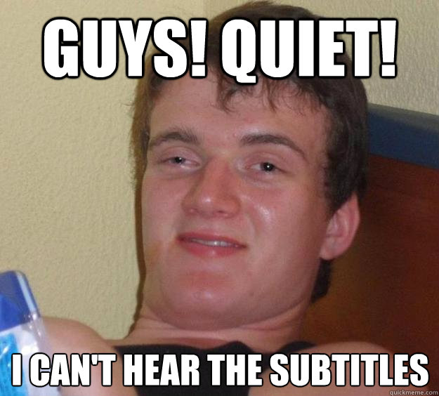 guys quiet i cant hear the subtitles - 10 Guy