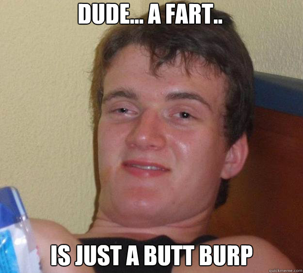 dude a fart is just a butt burp - 10 Guy