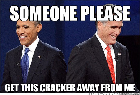 someone please get this cracker away from me - Obama & Romney