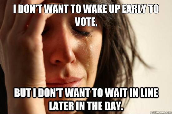 i dont want to wake up early to vote but i dont want to w - First World Problems