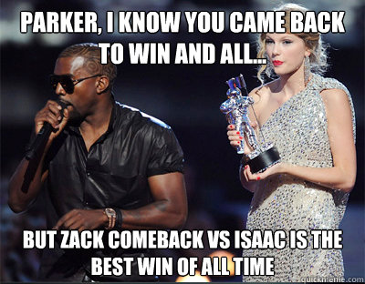 parker i know you came back to win and all but zack come - Imma let you finish
