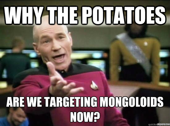 why the potatoes are we targeting mongoloids now - Annoyed Picard HD