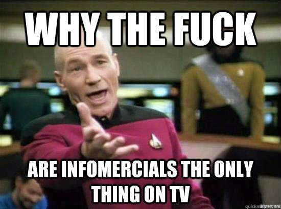 why the fuck are infomercials the only thing on tv - Annoyed Picard HD