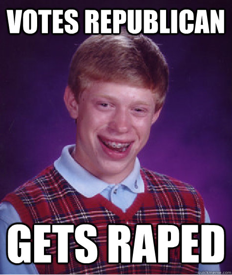 votes republican gets raped - Bad Luck Brian