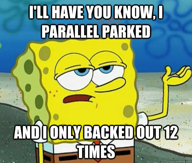 ill have you know i parallel parked and i only backed out - Tough Spongebob