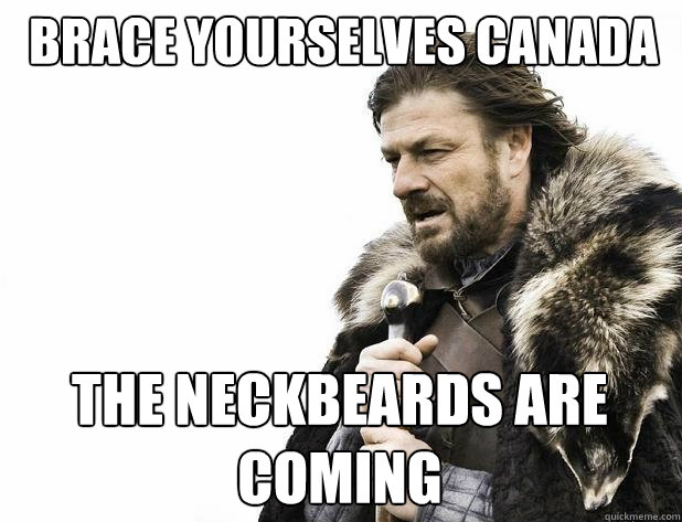 brace yourselves canada the neckbeards are coming - Brace Yourself