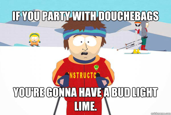 if you party with douchebags youre gonna have a bud light l - Super Cool Ski Instructor
