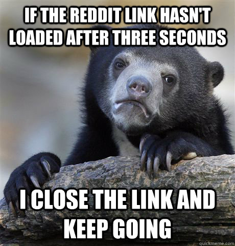 if the reddit link hasnt loaded after three seconds i close - Confession Bear