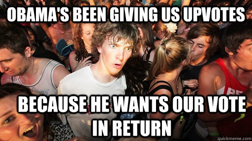 obamas been giving us upvotes because he wants our vote in - Sudden Clarity Clarence