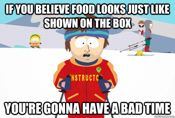 if you believe food looks just like shown on the box youre - bad time
