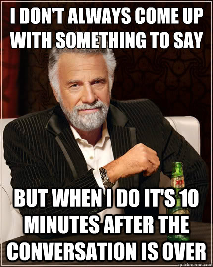 i dont always come up with something to say to a girl but w - The Most Interesting Man In The World