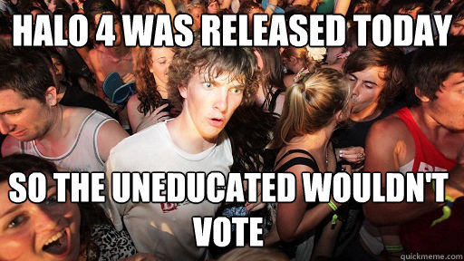 halo 4 was released today so the uneducated wouldnt vote - Sudden Clarity Clarence