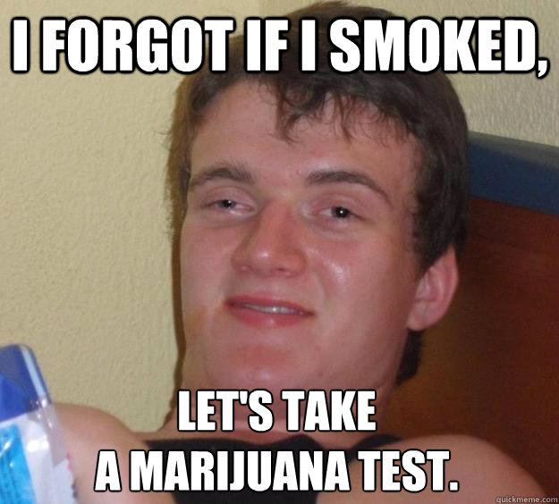 i forgot if i smoked lets take a marijuana test - 10 Guy