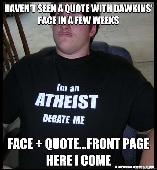 havent seen a quote with dawkins face in a few weeks face - Scumbag Atheist