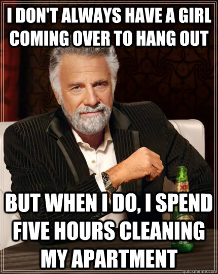 i dont always have a girl coming over to hang out but when - The Most Interesting Man In The World