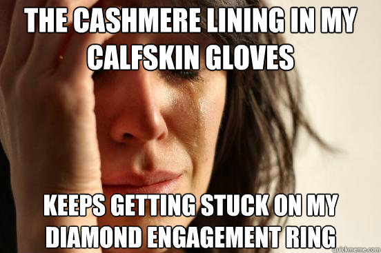the cashmere lining in my calfskin gloves keeps getting stu - First World Problems