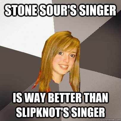 stone sours singer is way better than slipknots singer - Musically Oblivious 8th Grader