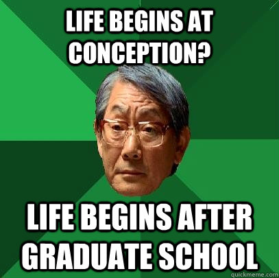 life begins at conception life begins after graduate school - High Expectations Asian Father