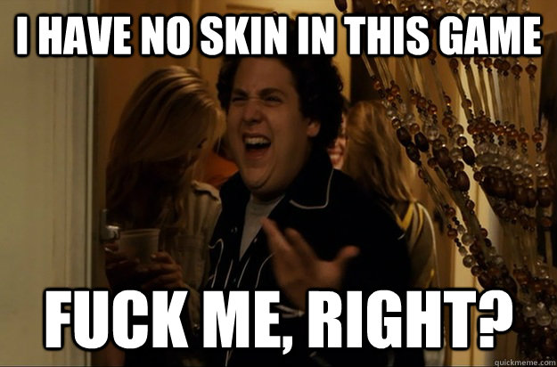 i have no skin in this game fuck me right - Fuck Me, Right