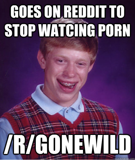 goes on reddit to stop watcing porn rgonewild - Bad Luck Brian