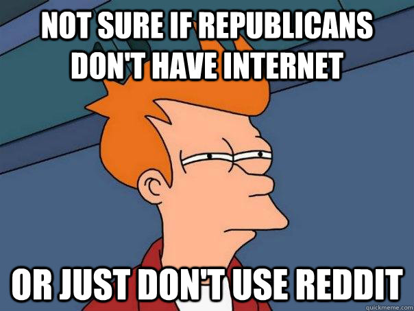 not sure if republicans dont have internet or just dont us - Futurama Fry