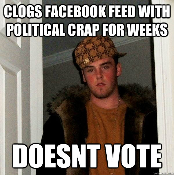 clogs facebook feed with political crap for weeks doesnt vot - Scumbag Steve