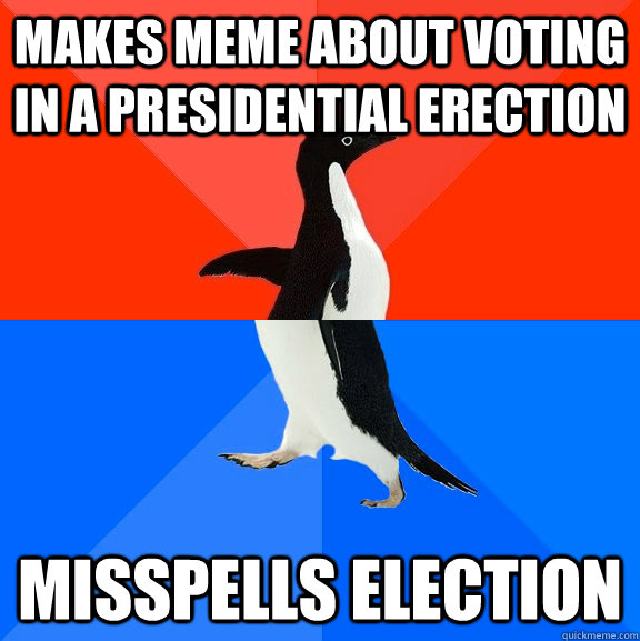 makes meme about voting in a presidential erection misspell - Socially Awesome Awkward Penguin