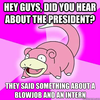 hey guys did you hear about the president they said someth - Slowpoke