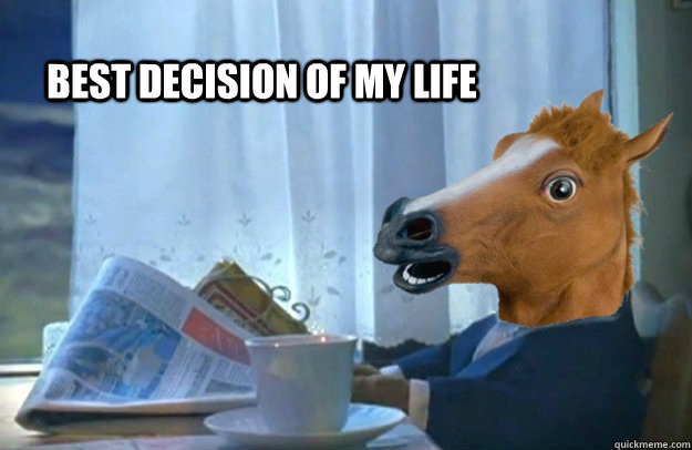 best decision of my life - Well, he went out and did it.