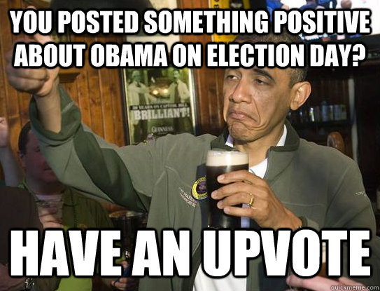 you posted something positive about obama on election day h - Upvoting Obama