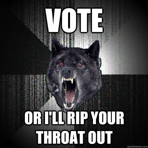 vote or ill rip your throat out - Insanity Wolf