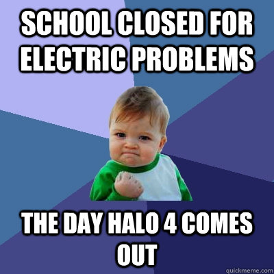 school closed for electric problems the day halo 4 comes out - Success Kid