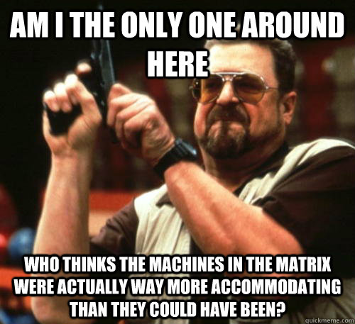 am i the only one around here who thinks the machines in the - Am I The Only One Around Here