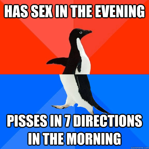 has sex in the evening pisses in 7 directions in the morning - Socially Awesome Awkward Penguin