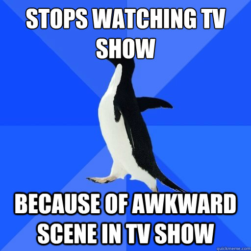 stops watching tv show because of awkward scene in tv show - socially akward penguin
