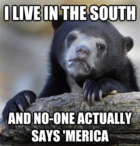 i live in the south and noone actually says merica - Confession Bear