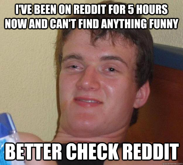 ive been on reddit for 5 hours now and cant find anything - 10 Guy