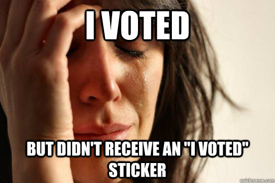i voted but didnt receive an i voted sticker - First World Problems
